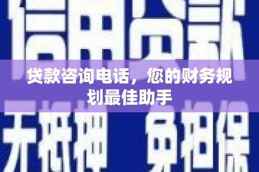 获嘉贷款咨询电话，您的财务规划最佳助手