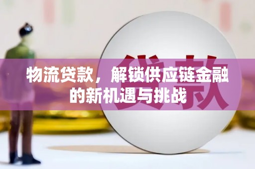 获嘉物流贷款，解锁供应链金融的新机遇与挑战