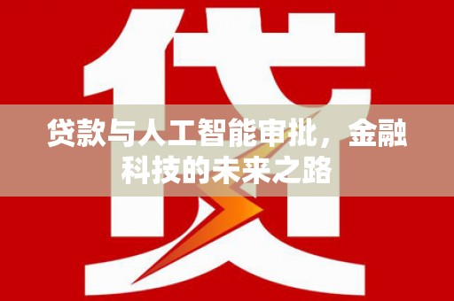 获嘉贷款与人工智能审批，金融科技的未来之路