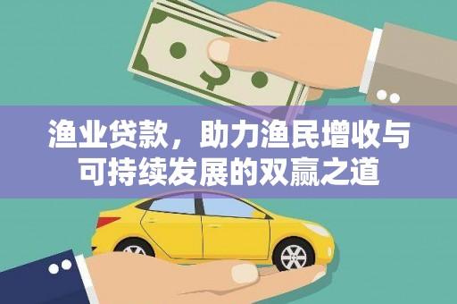 获嘉渔业贷款，助力渔民增收与可持续发展的双赢之道