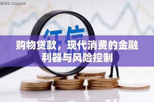 获嘉购物贷款，现代消费的金融利器与风险控制