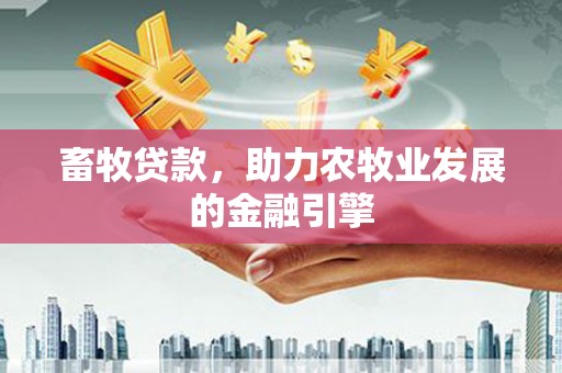 获嘉畜牧贷款，助力农牧业发展的金融引擎