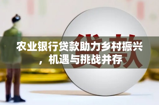 获嘉农业银行贷款助力乡村振兴，机遇与挑战并存