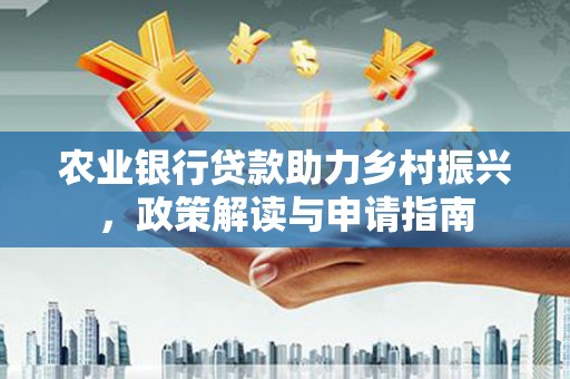 获嘉农业银行贷款助力乡村振兴，政策解读与申请指南