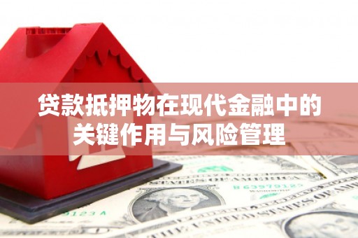 获嘉贷款抵押物在现代金融中的关键作用与风险管理