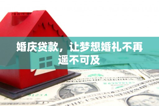 获嘉婚庆贷款，让梦想婚礼不再遥不可及