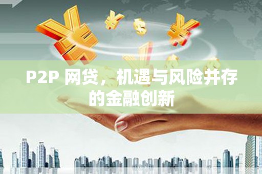 获嘉P2P 网贷，机遇与风险并存的金融创新