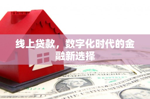 获嘉线上贷款，数字化时代的金融新选择