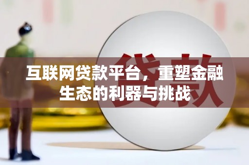 获嘉互联网贷款平台，重塑金融生态的利器与挑战