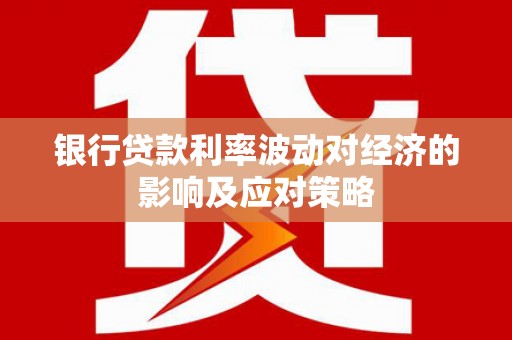 获嘉银行贷款利率波动对经济的影响及应对策略