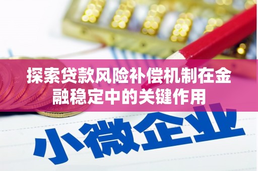 获嘉探索贷款风险补偿机制在金融稳定中的关键作用