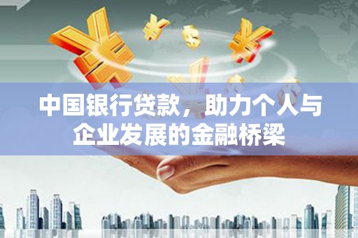 获嘉中国银行贷款，助力个人与企业发展的金融桥梁