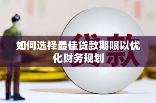 获嘉如何选择最佳贷款期限以优化财务规划