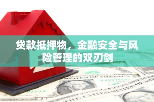 获嘉贷款抵押物，金融安全与风险管理的双刃剑