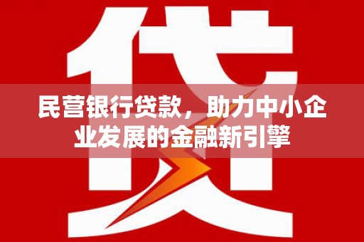 获嘉民营银行贷款，助力中小企业发展的金融新引擎