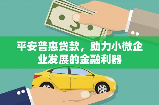 获嘉平安普惠贷款，助力小微企业发展的金融利器
