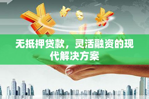 获嘉无抵押贷款，灵活融资的现代解决方案