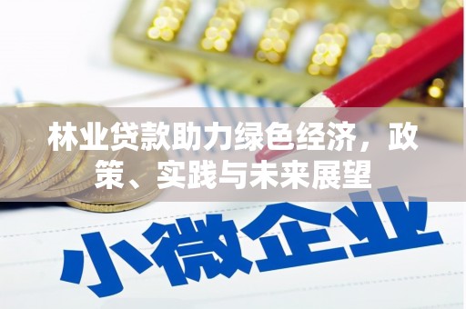 获嘉林业贷款助力绿色经济，政策、实践与未来展望