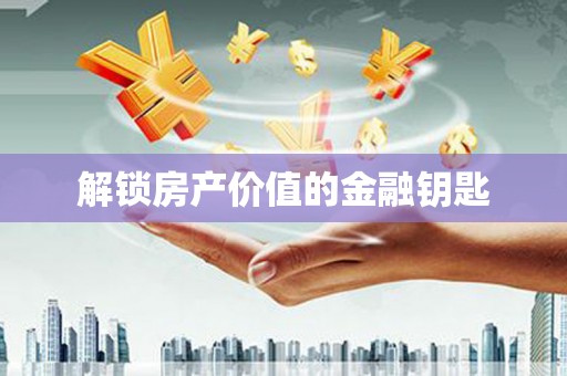 获嘉解锁房产价值的金融钥匙