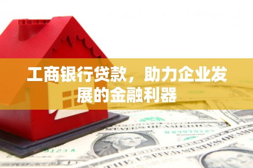 获嘉工商银行贷款，助力企业发展的金融利器