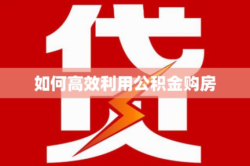 获嘉如何高效利用公积金购房