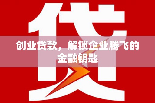 获嘉创业贷款，解锁企业腾飞的金融钥匙