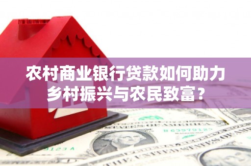 获嘉农村商业银行贷款如何助力乡村振兴与农民致富？