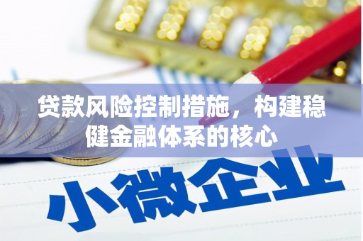 获嘉贷款风险控制措施，构建稳健金融体系的核心