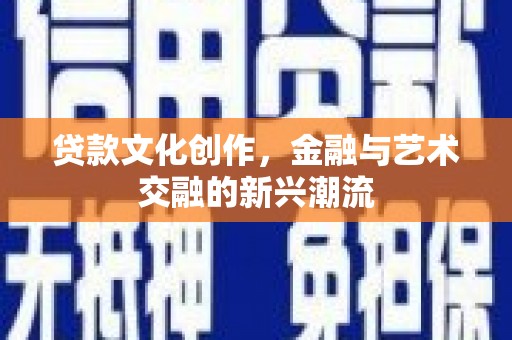 获嘉贷款文化创作，金融与艺术交融的新兴潮流