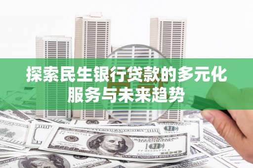 获嘉探索民生银行贷款的多元化服务与未来趋势