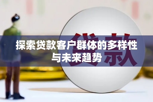 获嘉探索贷款客户群体的多样性与未来趋势