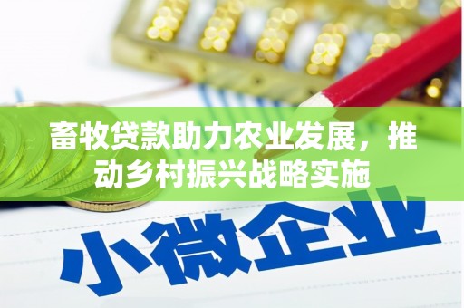 获嘉畜牧贷款助力农业发展，推动乡村振兴战略实施