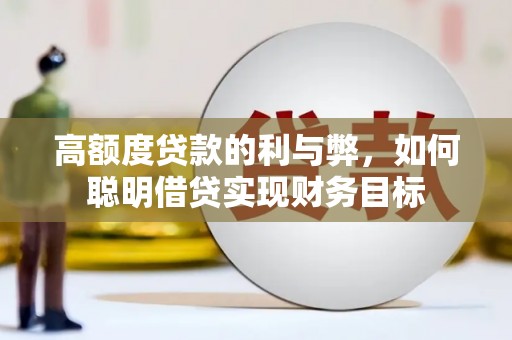 获嘉高额度贷款的利与弊，如何聪明借贷实现财务目标