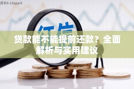 获嘉贷款能不能提前还款？全面解析与实用建议