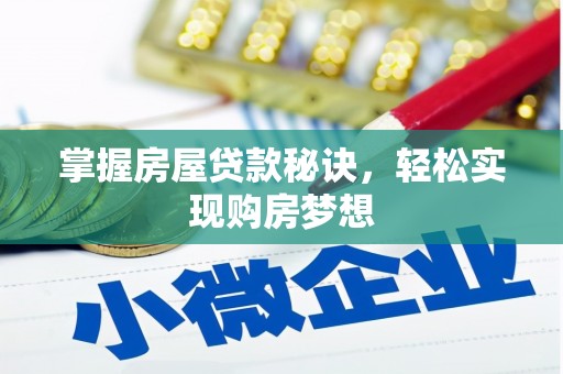 获嘉掌握房屋贷款秘诀，轻松实现购房梦想