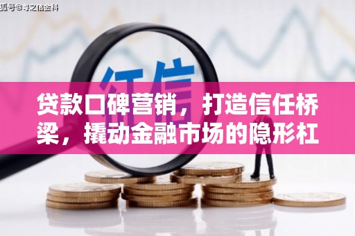 获嘉贷款口碑营销，打造信任桥梁，撬动金融市场的隐形杠杆
