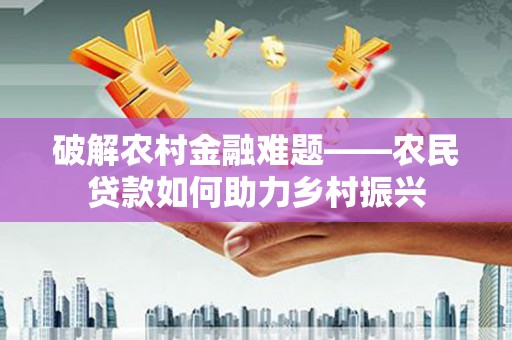获嘉破解农村金融难题——农民贷款如何助力乡村振兴
