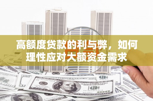 获嘉高额度贷款的利与弊，如何理性应对大额资金需求