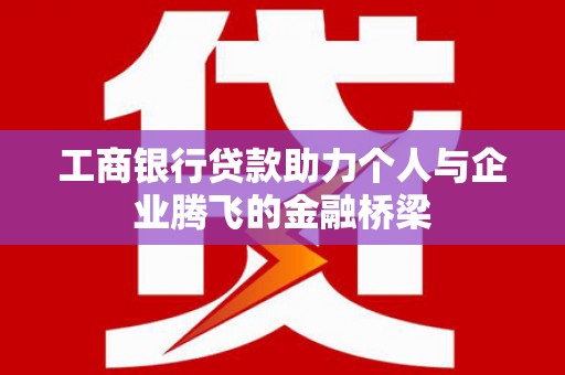 获嘉工商银行贷款助力个人与企业腾飞的金融桥梁