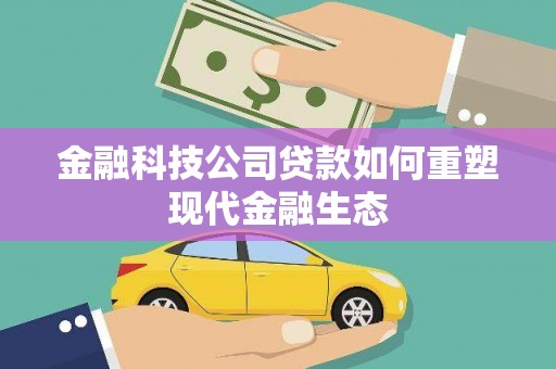 获嘉金融科技公司贷款如何重塑现代金融生态