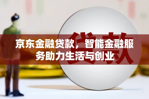 获嘉京东金融贷款，智能金融服务助力生活与创业