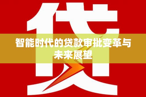 获嘉智能时代的贷款审批变革与未来展望