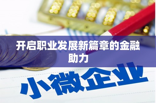 获嘉开启职业发展新篇章的金融助力