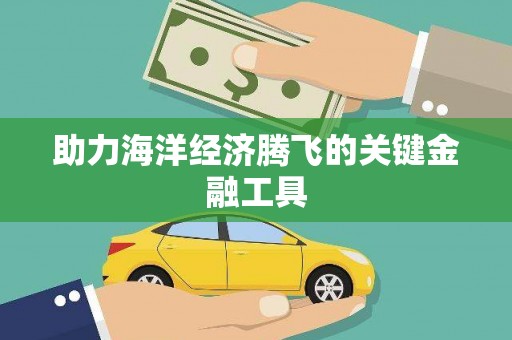 获嘉助力海洋经济腾飞的关键金融工具