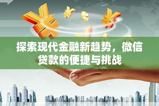 获嘉探索现代金融新趋势，微信贷款的便捷与挑战