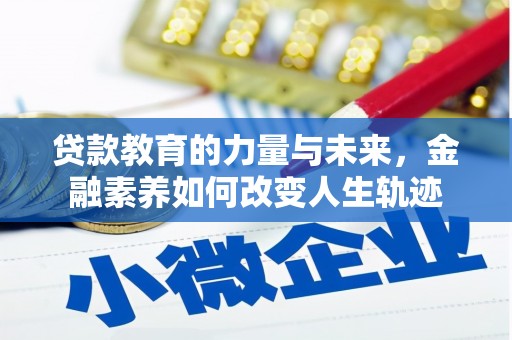 获嘉贷款教育的力量与未来，金融素养如何改变人生轨迹