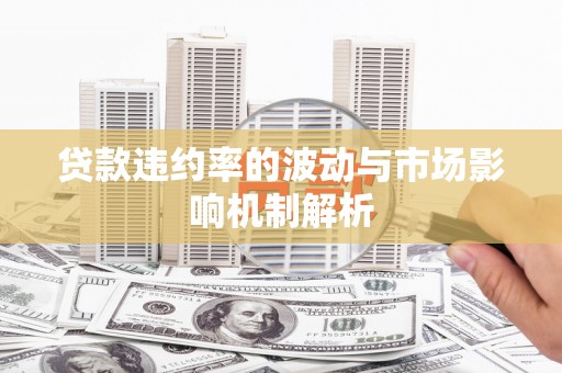 获嘉贷款违约率的波动与市场影响机制解析