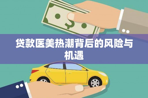 获嘉贷款医美热潮背后的风险与机遇