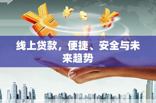 获嘉线上贷款，便捷、安全与未来趋势