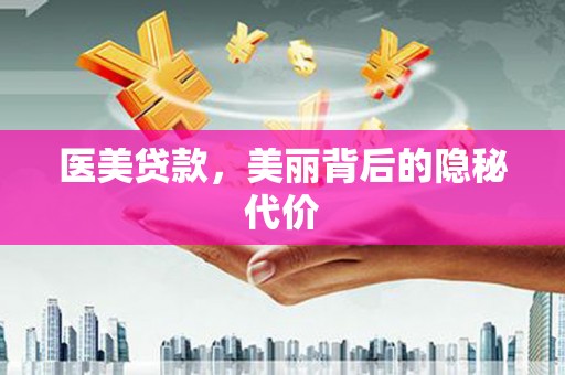 获嘉医美贷款，美丽背后的隐秘代价